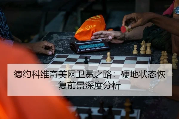 德约科维奇美网卫冕之路：硬地状态恢复前景深度分析